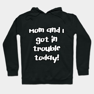 Mom and I Got In Trouble Today! Hoodie